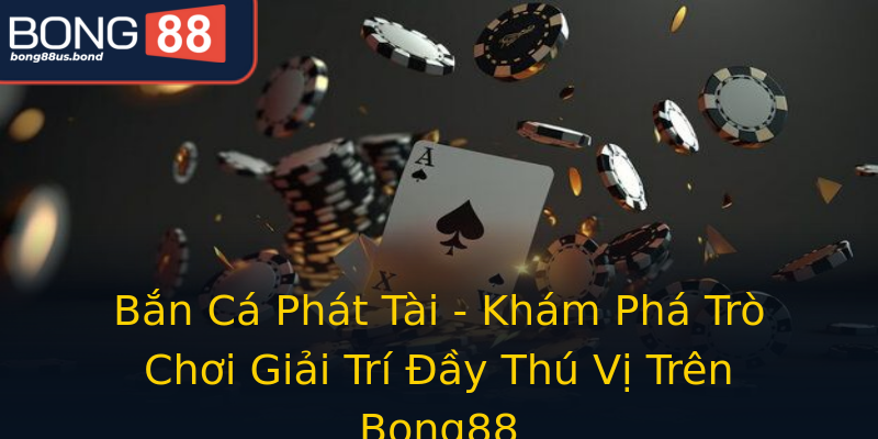 Bắn Cá Phát Tài - Khám Phá Trò Chơi Giải Trí Đầy Thú Vị Trên Bong88