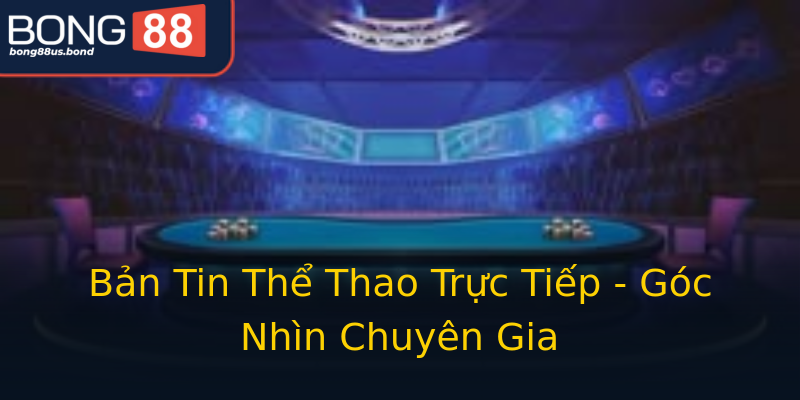 Bản Tin Thể Thao Trực Tiếp - Góc Nhìn Chuyên Gia Bản Tin Thể Thao Trực Tiếp - Góc Nhìn Chuyên Gia