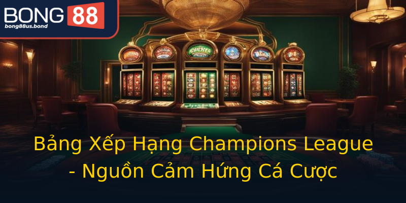 Bảng Xếp Hạng Champions League - Nguồn Cảm Hứng Cá Cược
