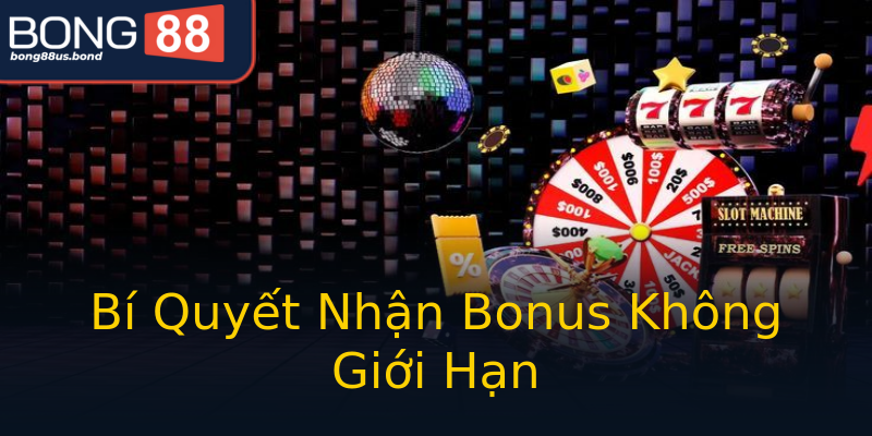 Bí Quyết Nhận Bonus Không Giới Hạn