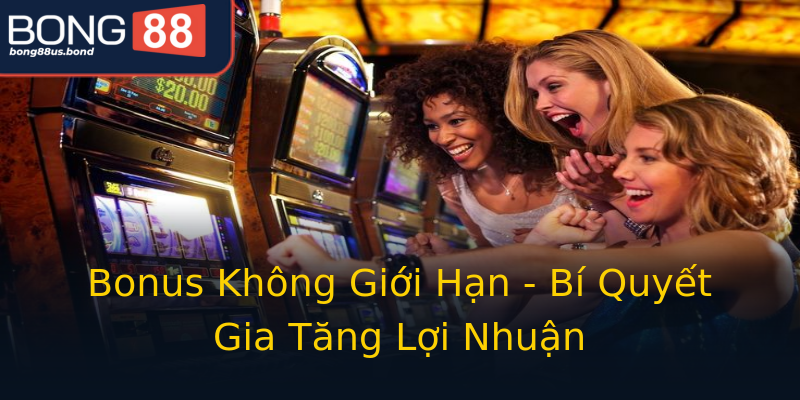Bonus Không Giới Hạn - Bí Quyết Gia Tăng Lợi Nhuận