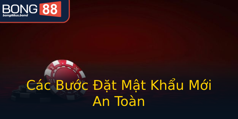 Các Bước Đặt Mật Khẩu Mới An Toàn Các Bước Đặt Mật Khẩu Mới An Toàn