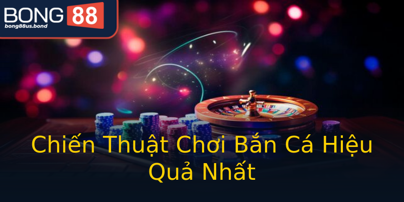 Chiến Thuật Chơi Bắn Cá Hiệu Quả Nhất