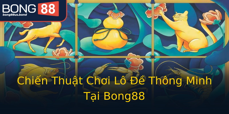 Chiến Thuật Chơi Lô Đề Thông Minh Tại Bong88