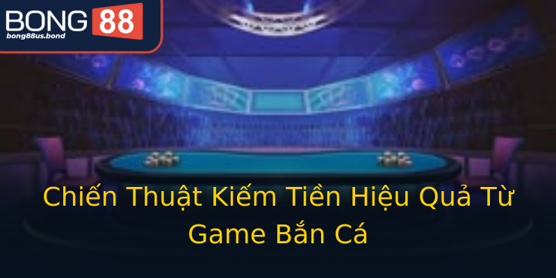Chiến Thuật Kiếm Tiền Hiệu Quả Từ Game Bắn Cá Chiến Thuật Kiếm Tiền Hiệu Quả Từ Game Bắn Cá