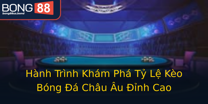 Hành Trình Khám Phá Tỷ Lệ Kèo Bóng Đá Châu Âu Đỉnh Cao