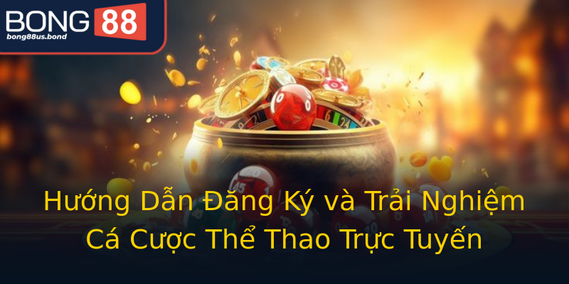 Hướng Dẫn Đăng Ký và Trải Nghiệm Cá Cược Thể Thao Trực Tuyến