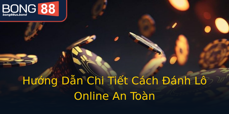 Hướng Dẫn Chi Tiết Cách Đánh Lô Online An Toàn