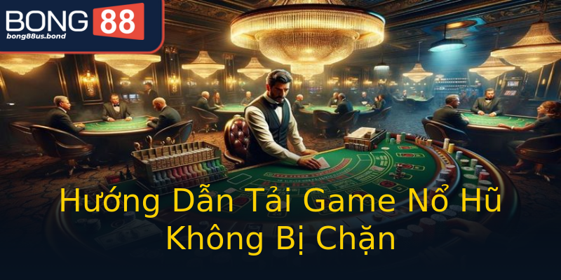 Hướng Dẫn Tải Game Nổ Hũ Không Bị Chặn Hướng Dẫn Tải Game Nổ Hũ Không Bị Chặn