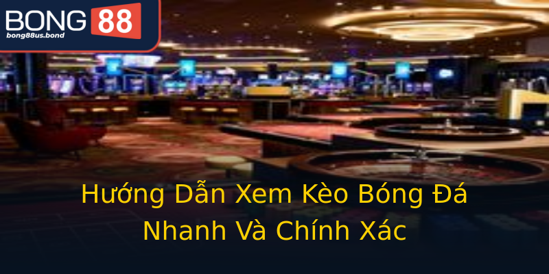 Hướng Dẫn Xem Kèo Bóng Đá Nhanh Và Chính Xác