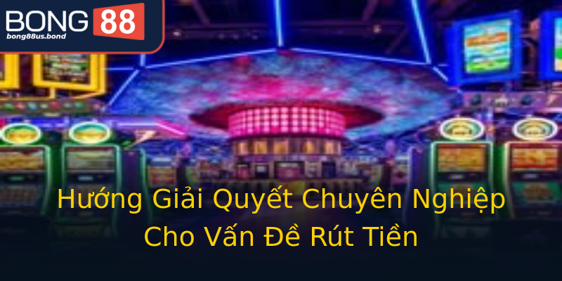 Hướng Giải Quyết Chuyên Nghiệp Cho Vấn Đề Rút Tiền Hướng Giải Quyết Chuyên Nghiệp Cho Vấn Đề Rút Tiền