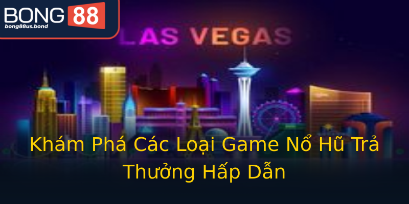 Khám Phá Các Loại Game Nổ Hũ Trả Thưởng Hấp Dẫn