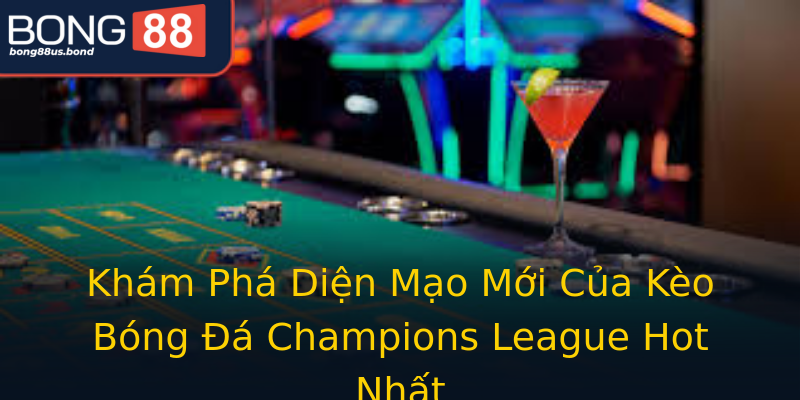 Khám Phá Diện Mạo Mới Của Kèo Bóng Đá Champions League Hot Nhất