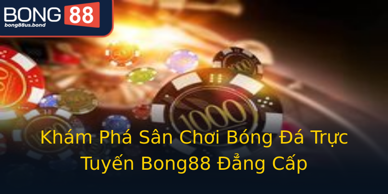 Khám Phá Sân Chơi Bóng Đá Trực Tuyến Bong88 Đẳng Cấp Khám Phá Sân Chơi Bóng Đá Trực Tuyến Bong88 Đẳng Cấp