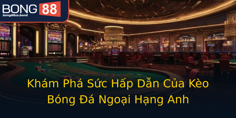 Khám Phá Sức Hấp Dẫn Của Kèo Bóng Đá Ngoại Hạng Anh Khám Phá Sức Hấp Dẫn Của Kèo Bóng Đá Ngoại Hạng Anh