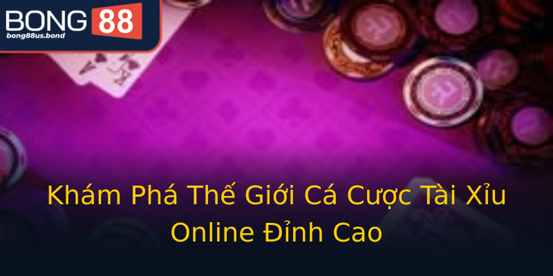 Khám Phá Thế Giới Cá Cược Tài Xỉu Online Đỉnh Cao