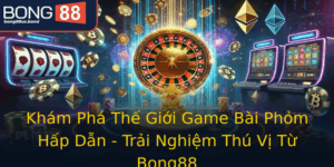 Kham Pha The Gioi Game Bai Phom Hap Dan Trai Nghiem Thu Vi Tu Bong88