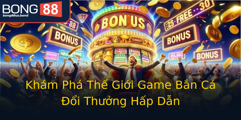 Khám Phá Thế Giới Game Bắn Cá Đổi Thưởng Hấp Dẫn