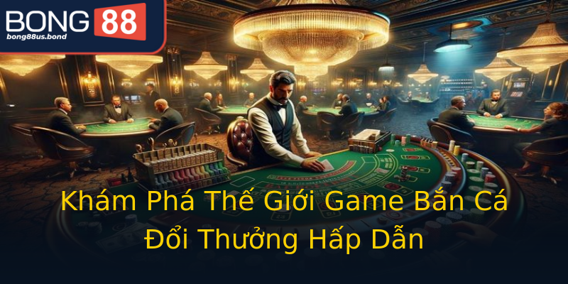 Khám Phá Thế Giới Game Bắn Cá Đổi Thưởng Hấp Dẫn Khám Phá Thế Giới Game Bắn Cá Đổi Thưởng Hấp Dẫn
