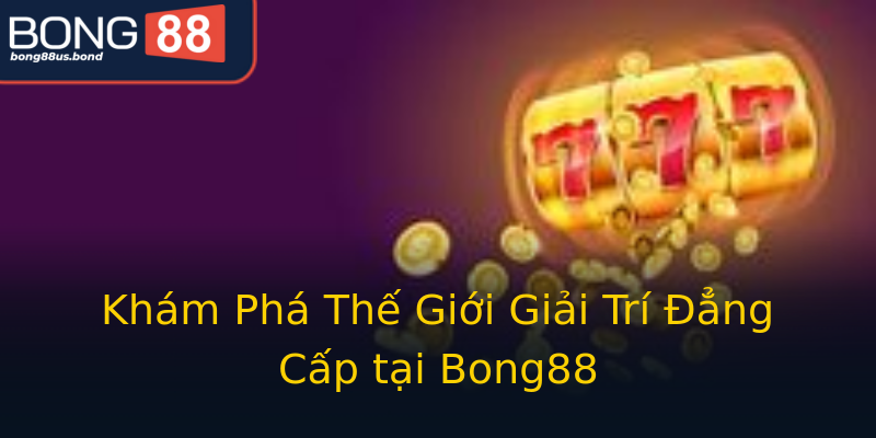 Khám Phá Thế Giới Giải Trí Đẳng Cấp tại Bong88 Khám Phá Thế Giới Giải Trí Đẳng Cấp tại Bong88