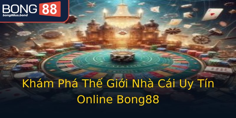 Khám Phá Thế Giới Nhà Cái Uy Tín Online Bong88