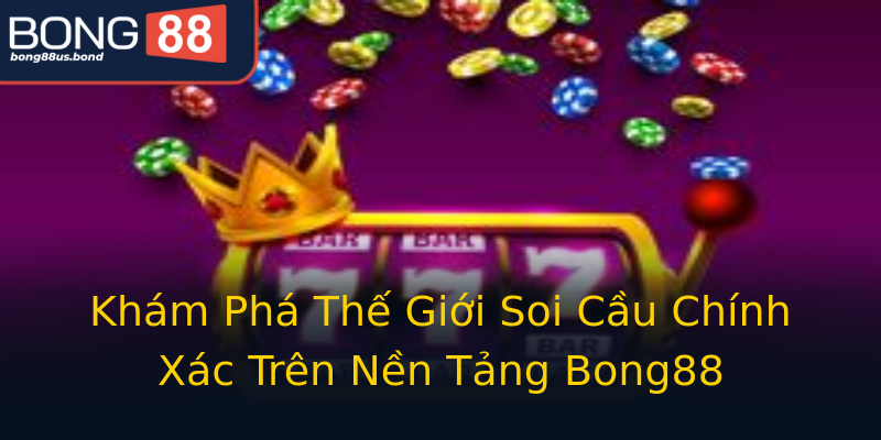 Khám Phá Thế Giới Soi Cầu Chính Xác Trên Nền Tảng Bong88