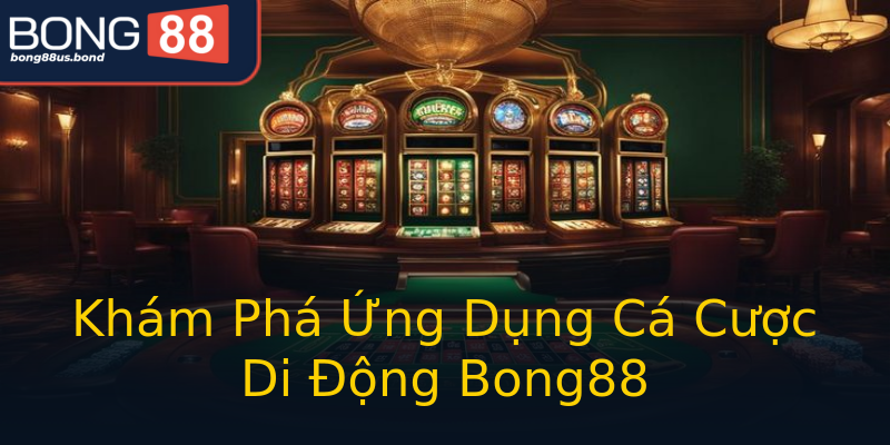 Khám Phá Ứng Dụng Cá Cược Di Động Bong88 Khám Phá Ứng Dụng Cá Cược Di Động Bong88