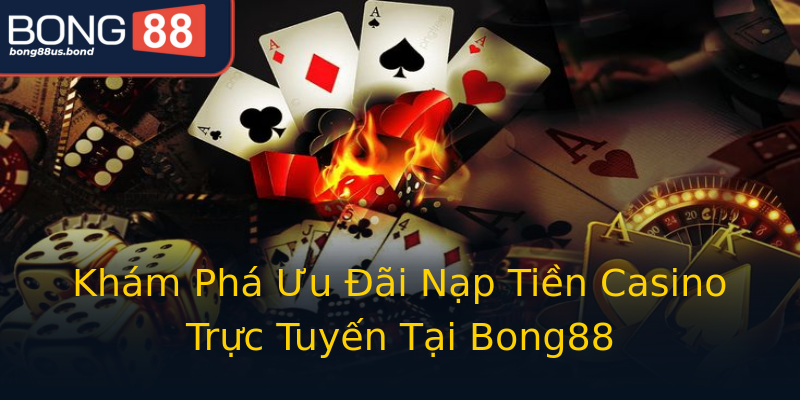 Khám Phá Ưu Đãi Nạp Tiền Casino Trực Tuyến Tại Bong88