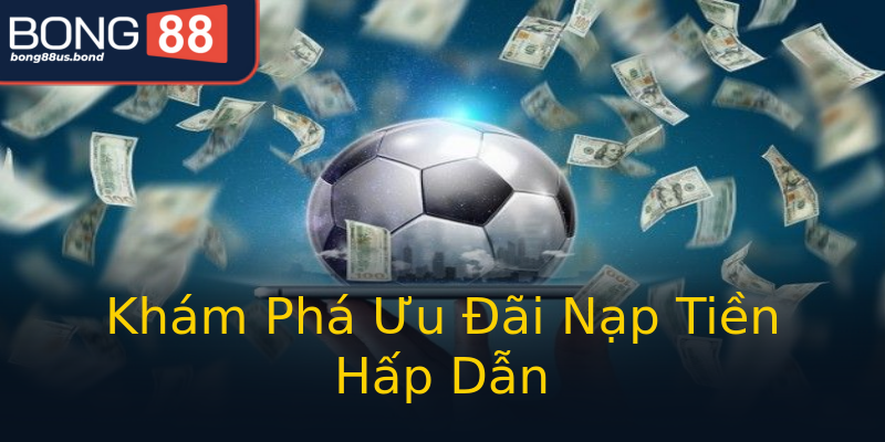Khám Phá Ưu Đãi Nạp Tiền Hấp Dẫn Khám Phá Ưu Đãi Nạp Tiền Hấp Dẫn