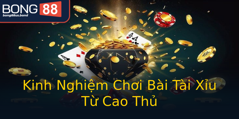 Kinh Nghiệm Chơi Bài Tài Xỉu Từ Cao Thủ