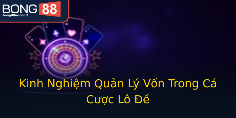 Kinh Nghiệm Quản Lý Vốn Trong Cá Cược Lô Đề