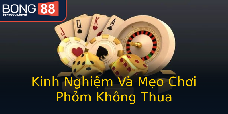 Kinh Nghiệm Và Mẹo Chơi Phỏm Không Thua