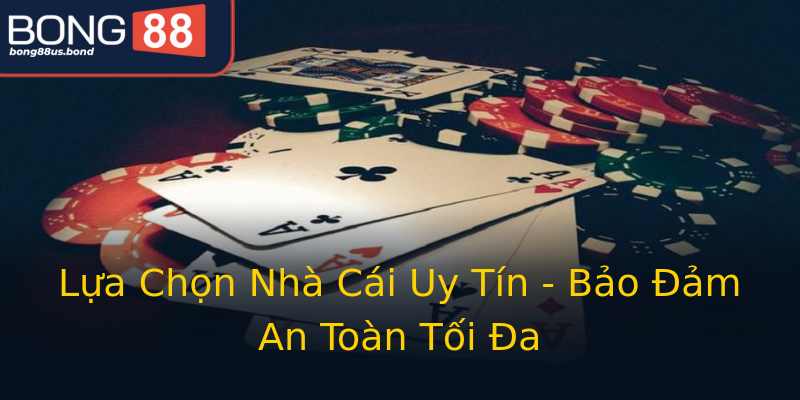 Lựa Chọn Nhà Cái Uy Tín - Bảo Đảm An Toàn Tối Đa