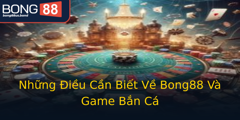 Những Điều Cần Biết Về Bong88 Và Game Bắn Cá