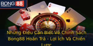Nhung Ieu Can Biet Ve Chinh Sach Bong88 Hoan Tra Loi Ich Va Chien Luoc