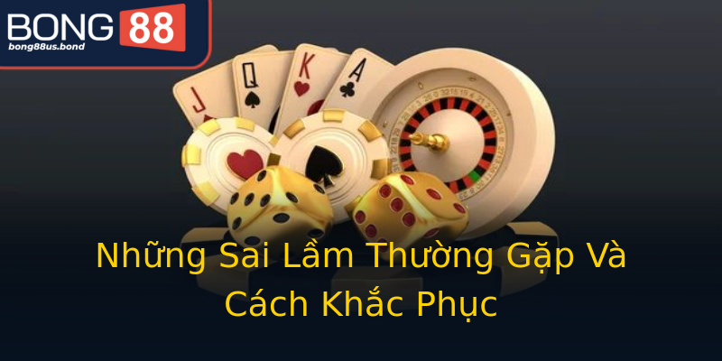 Những Sai Lầm Thường Gặp Và Cách Khắc Phục Những Sai Lầm Thường Gặp Và Cách Khắc Phục