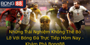 Nhung Trai Nghiem Khong The Bo Lo Voi Bong A Truc Tiep Hom Nay Kham Pha Bong88