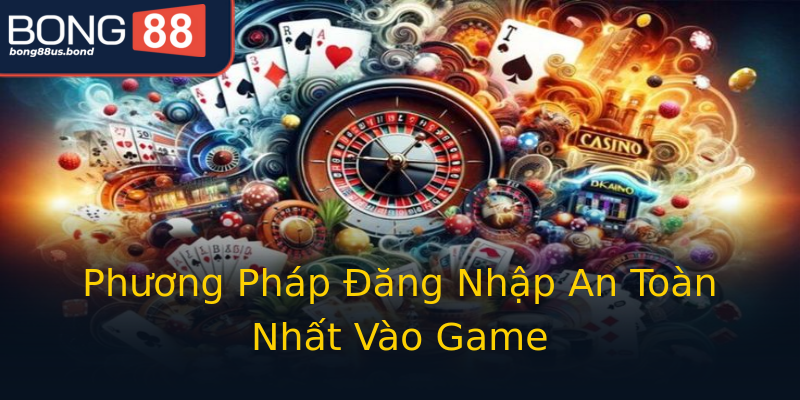 Phương Pháp Đăng Nhập An Toàn Nhất Vào Game