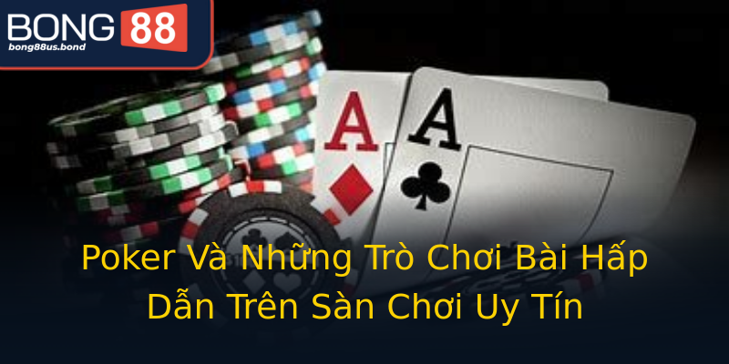 Poker Và Những Trò Chơi Bài Hấp Dẫn Trên Sàn Chơi Uy Tín