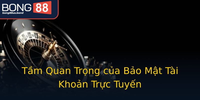 Tầm Quan Trọng của Bảo Mật Tài Khoản Trực Tuyến Tầm Quan Trọng của Bảo Mật Tài Khoản Trực Tuyến