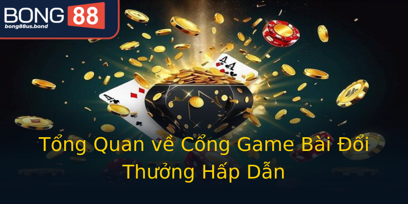Tổng Quan về Cổng Game Bài Đổi Thưởng Hấp Dẫn