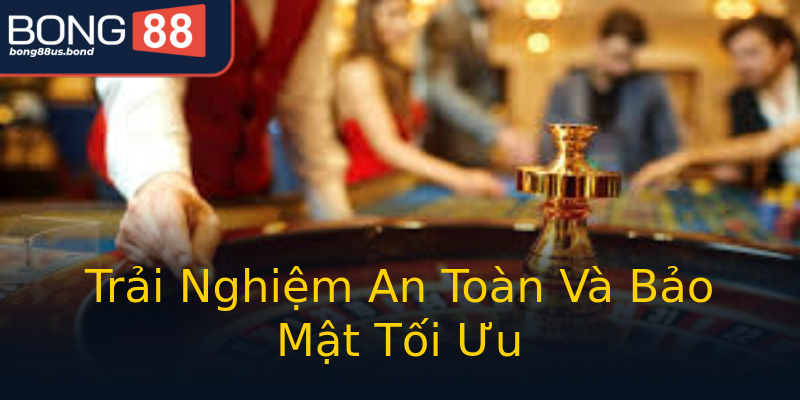 Trải Nghiệm An Toàn Và Bảo Mật Tối Ưu Trải Nghiệm An Toàn Và Bảo Mật Tối Ưu