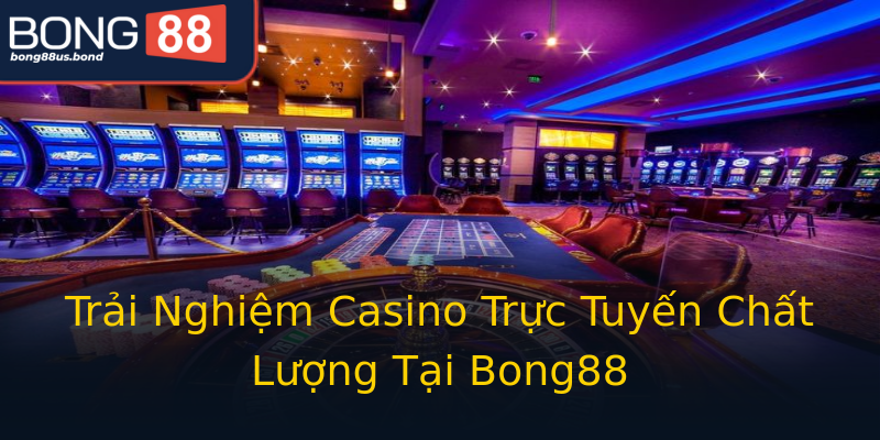 Trải Nghiệm Casino Trực Tuyến Chất Lượng Tại Bong88 Trải Nghiệm Casino Trực Tuyến Chất Lượng Tại Bong88